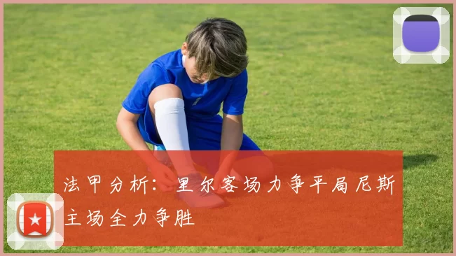 法甲分析：里尔客场力争平局尼斯主场全力争胜