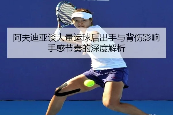 阿夫迪亚谈大量运球后出手与背伤影响手感节奏的深度解析（YaBoSPORTS）